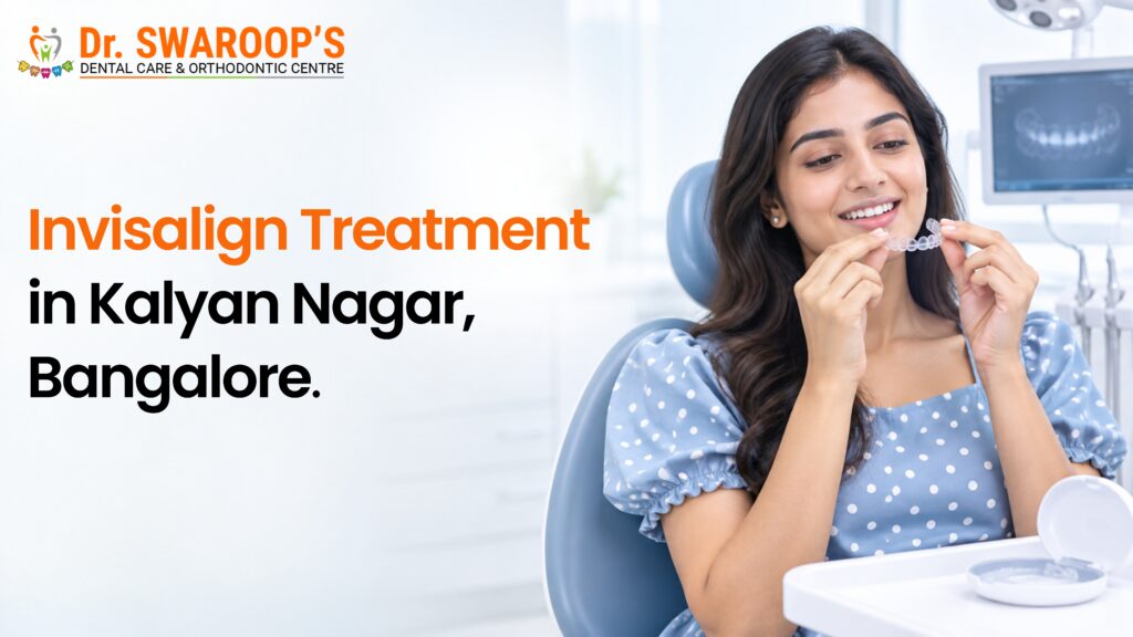 Invisalign Treatment in Kalyan Nagar, Bangalore: How Clear Aligners Can Transform Your Smile